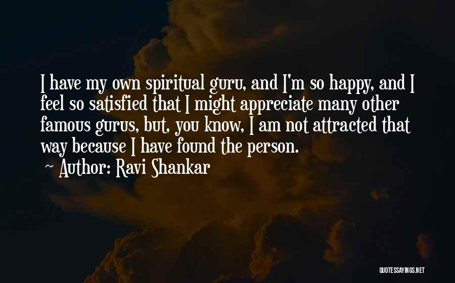 Ravi Shankar Quotes: I Have My Own Spiritual Guru, And I'm So Happy, And I Feel So Satisfied That I Might Appreciate Many