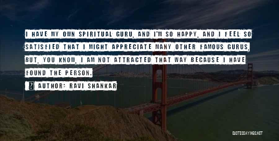 Ravi Shankar Quotes: I Have My Own Spiritual Guru, And I'm So Happy, And I Feel So Satisfied That I Might Appreciate Many