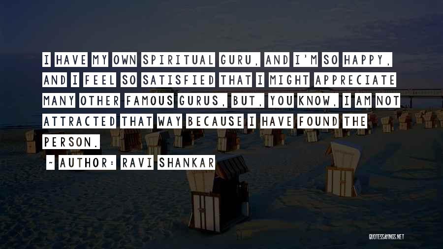 Ravi Shankar Quotes: I Have My Own Spiritual Guru, And I'm So Happy, And I Feel So Satisfied That I Might Appreciate Many