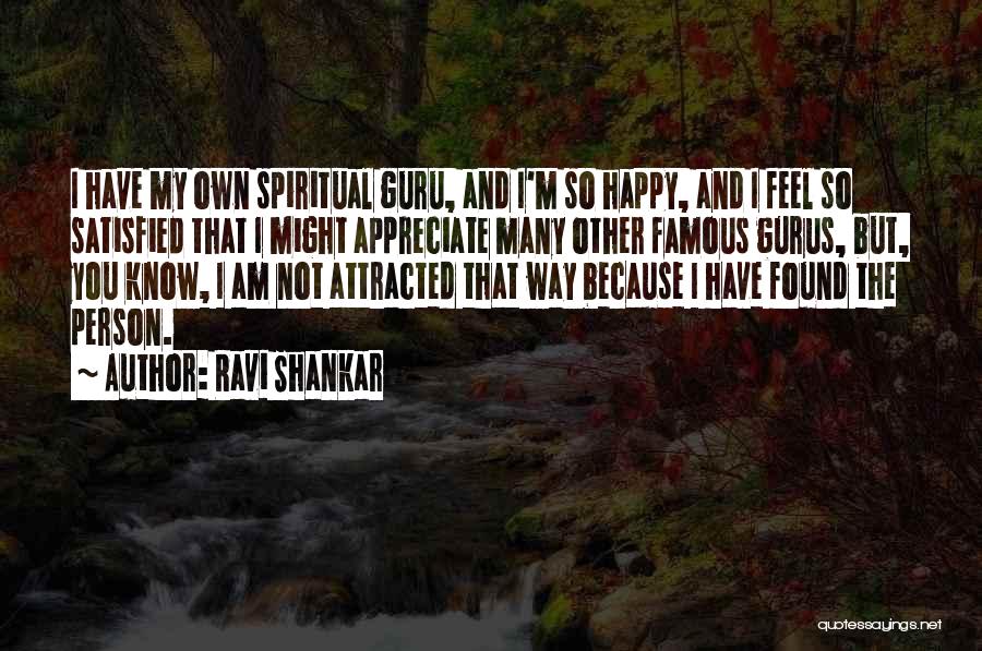 Ravi Shankar Quotes: I Have My Own Spiritual Guru, And I'm So Happy, And I Feel So Satisfied That I Might Appreciate Many