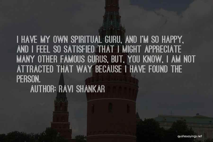 Ravi Shankar Quotes: I Have My Own Spiritual Guru, And I'm So Happy, And I Feel So Satisfied That I Might Appreciate Many