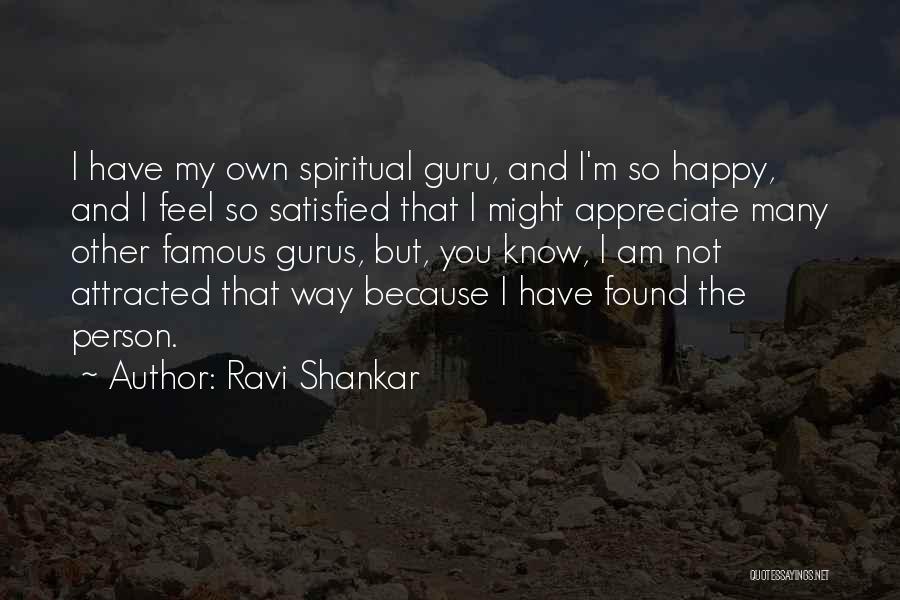 Ravi Shankar Quotes: I Have My Own Spiritual Guru, And I'm So Happy, And I Feel So Satisfied That I Might Appreciate Many