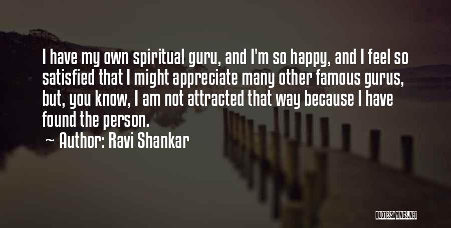 Ravi Shankar Quotes: I Have My Own Spiritual Guru, And I'm So Happy, And I Feel So Satisfied That I Might Appreciate Many