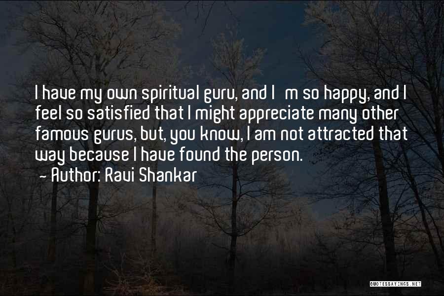 Ravi Shankar Quotes: I Have My Own Spiritual Guru, And I'm So Happy, And I Feel So Satisfied That I Might Appreciate Many