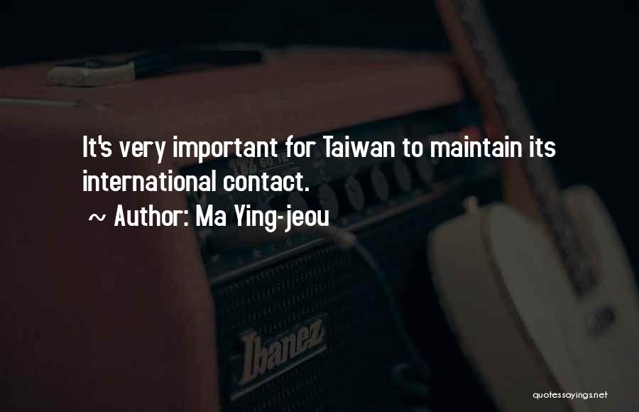 Ma Ying-jeou Quotes: It's Very Important For Taiwan To Maintain Its International Contact.