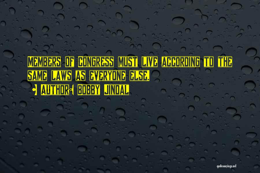 Bobby Jindal Quotes: Members Of Congress Must Live According To The Same Laws As Everyone Else.
