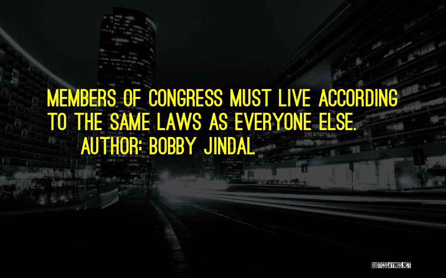 Bobby Jindal Quotes: Members Of Congress Must Live According To The Same Laws As Everyone Else.