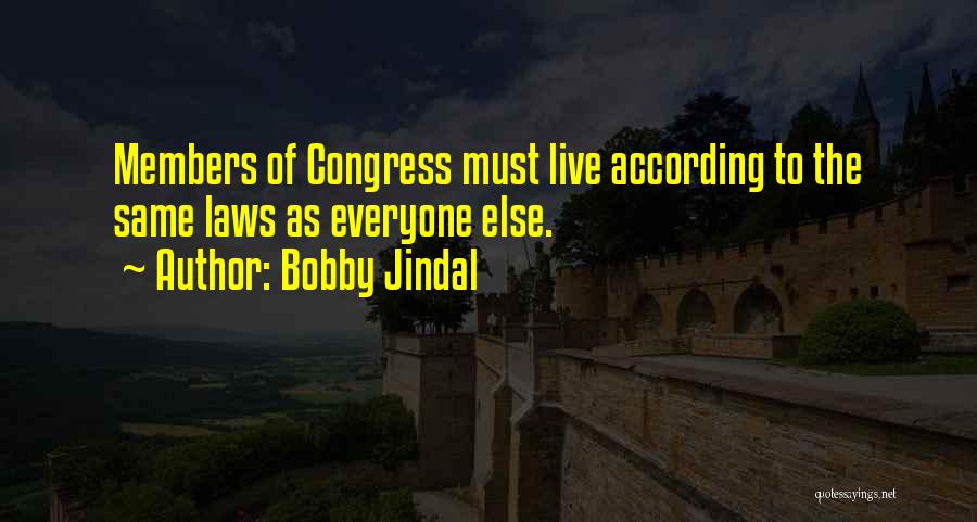 Bobby Jindal Quotes: Members Of Congress Must Live According To The Same Laws As Everyone Else.