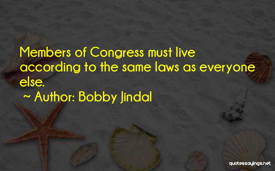 Bobby Jindal Quotes: Members Of Congress Must Live According To The Same Laws As Everyone Else.