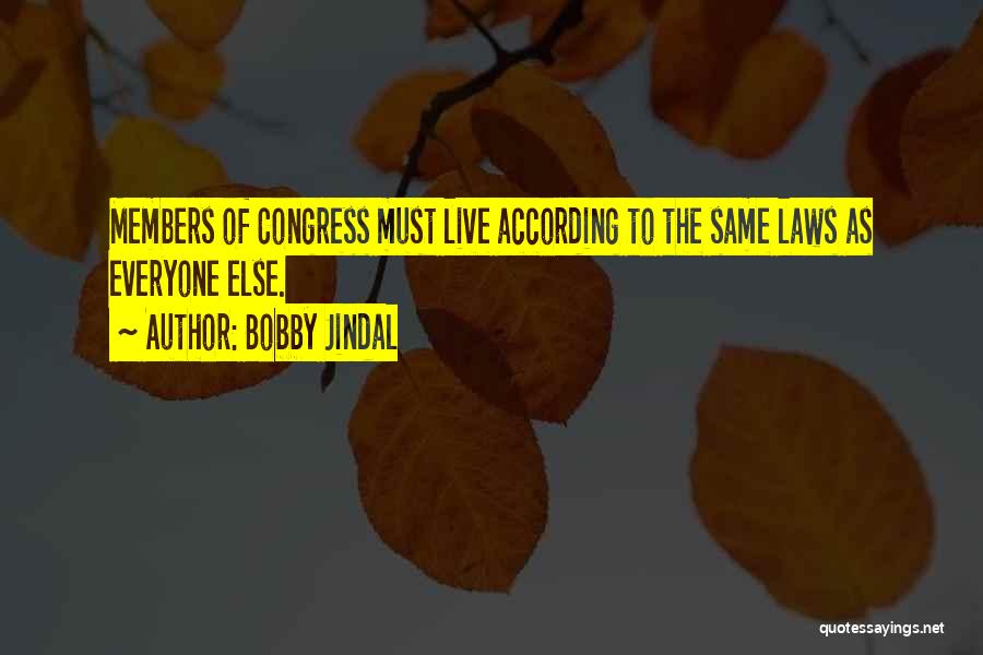 Bobby Jindal Quotes: Members Of Congress Must Live According To The Same Laws As Everyone Else.