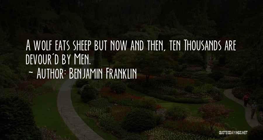 Benjamin Franklin Quotes: A Wolf Eats Sheep But Now And Then, Ten Thousands Are Devour'd By Men.