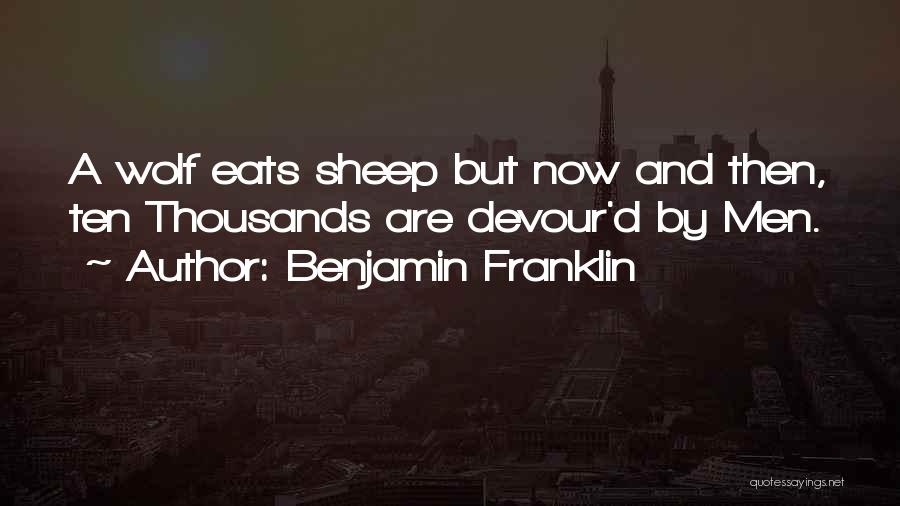 Benjamin Franklin Quotes: A Wolf Eats Sheep But Now And Then, Ten Thousands Are Devour'd By Men.