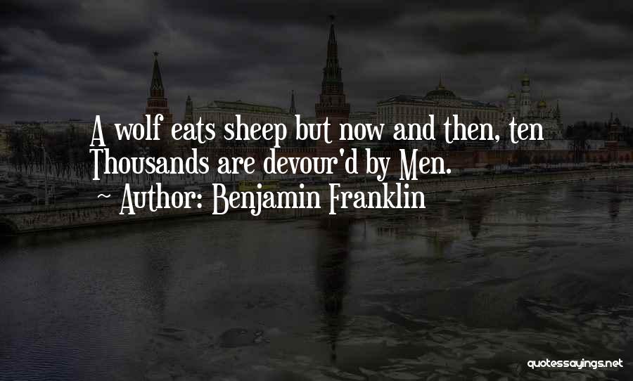 Benjamin Franklin Quotes: A Wolf Eats Sheep But Now And Then, Ten Thousands Are Devour'd By Men.