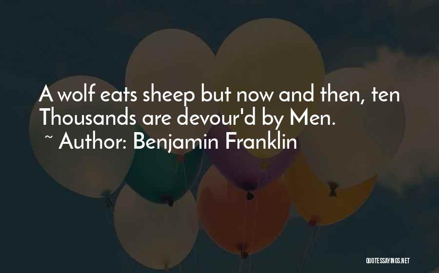 Benjamin Franklin Quotes: A Wolf Eats Sheep But Now And Then, Ten Thousands Are Devour'd By Men.