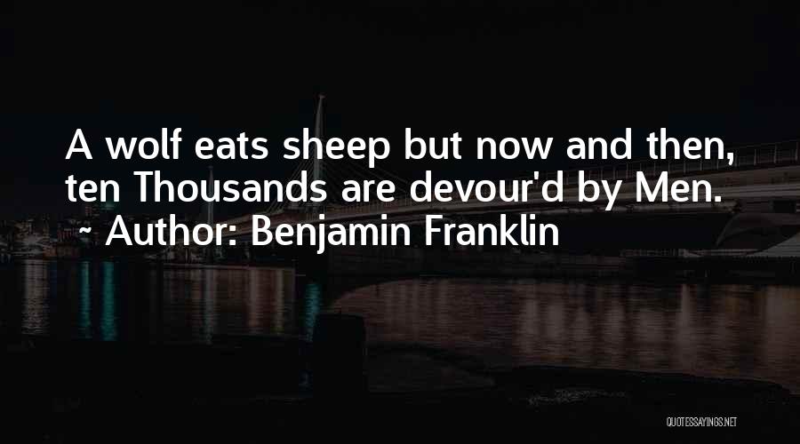 Benjamin Franklin Quotes: A Wolf Eats Sheep But Now And Then, Ten Thousands Are Devour'd By Men.