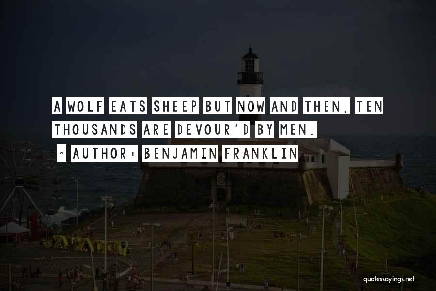 Benjamin Franklin Quotes: A Wolf Eats Sheep But Now And Then, Ten Thousands Are Devour'd By Men.
