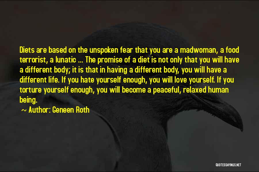 Geneen Roth Quotes: Diets Are Based On The Unspoken Fear That You Are A Madwoman, A Food Terrorist, A Lunatic ... The Promise