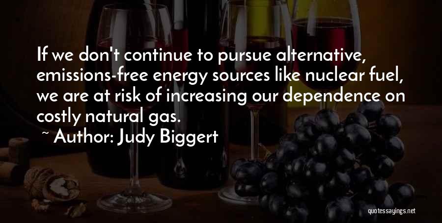 Judy Biggert Quotes: If We Don't Continue To Pursue Alternative, Emissions-free Energy Sources Like Nuclear Fuel, We Are At Risk Of Increasing Our