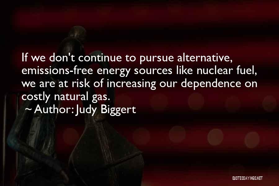 Judy Biggert Quotes: If We Don't Continue To Pursue Alternative, Emissions-free Energy Sources Like Nuclear Fuel, We Are At Risk Of Increasing Our