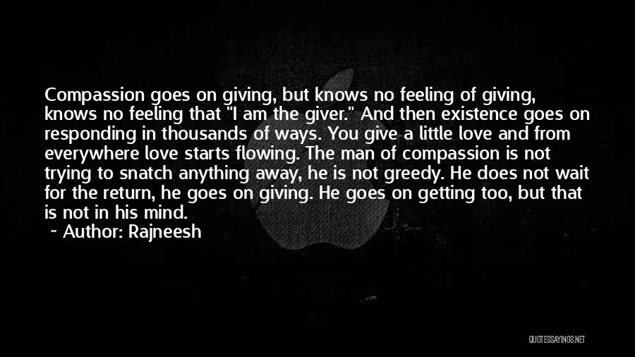 Rajneesh Quotes: Compassion Goes On Giving, But Knows No Feeling Of Giving, Knows No Feeling That I Am The Giver. And Then