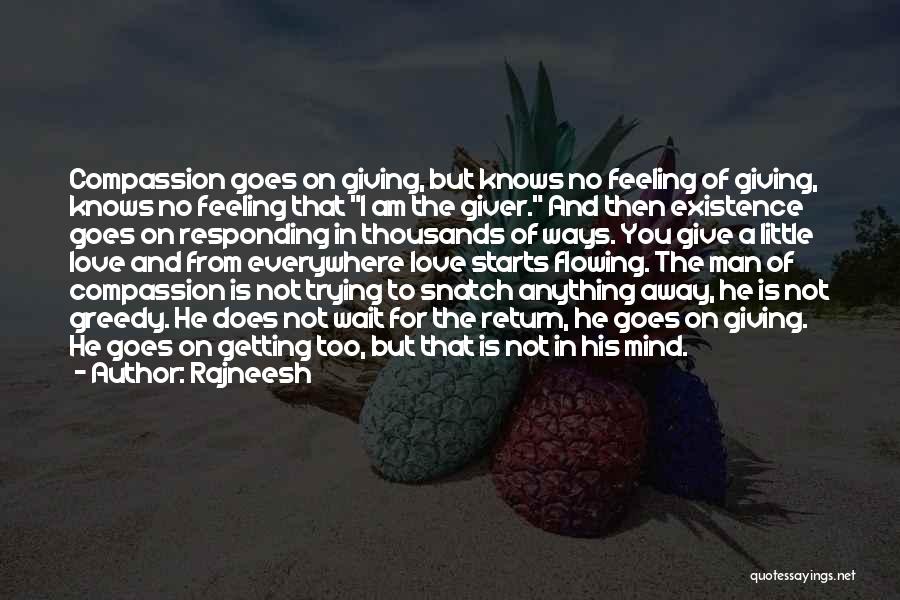 Rajneesh Quotes: Compassion Goes On Giving, But Knows No Feeling Of Giving, Knows No Feeling That I Am The Giver. And Then