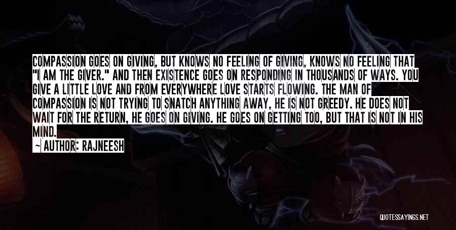 Rajneesh Quotes: Compassion Goes On Giving, But Knows No Feeling Of Giving, Knows No Feeling That I Am The Giver. And Then