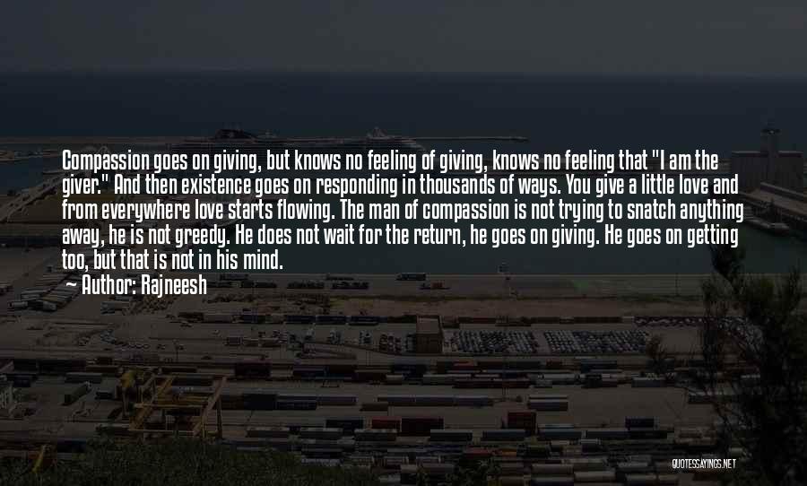 Rajneesh Quotes: Compassion Goes On Giving, But Knows No Feeling Of Giving, Knows No Feeling That I Am The Giver. And Then