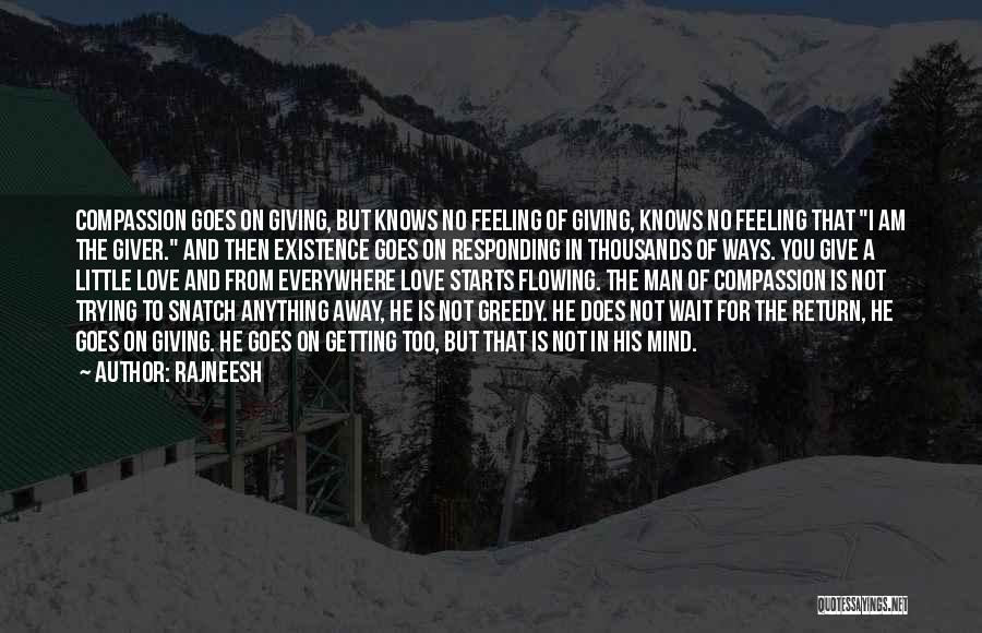 Rajneesh Quotes: Compassion Goes On Giving, But Knows No Feeling Of Giving, Knows No Feeling That I Am The Giver. And Then