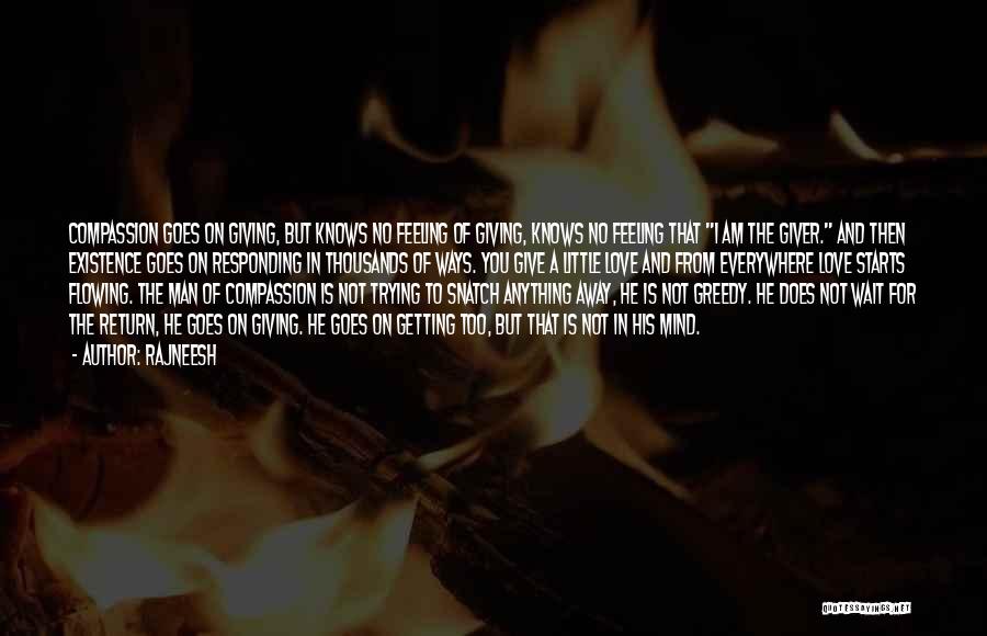 Rajneesh Quotes: Compassion Goes On Giving, But Knows No Feeling Of Giving, Knows No Feeling That I Am The Giver. And Then