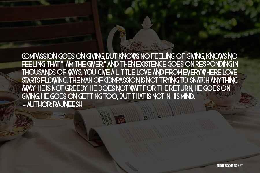 Rajneesh Quotes: Compassion Goes On Giving, But Knows No Feeling Of Giving, Knows No Feeling That I Am The Giver. And Then