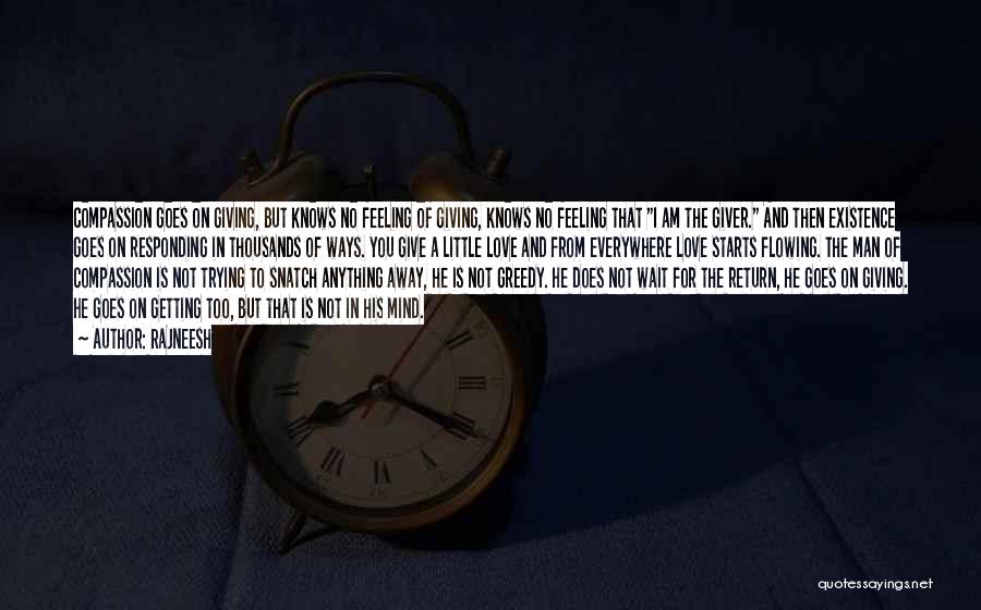 Rajneesh Quotes: Compassion Goes On Giving, But Knows No Feeling Of Giving, Knows No Feeling That I Am The Giver. And Then