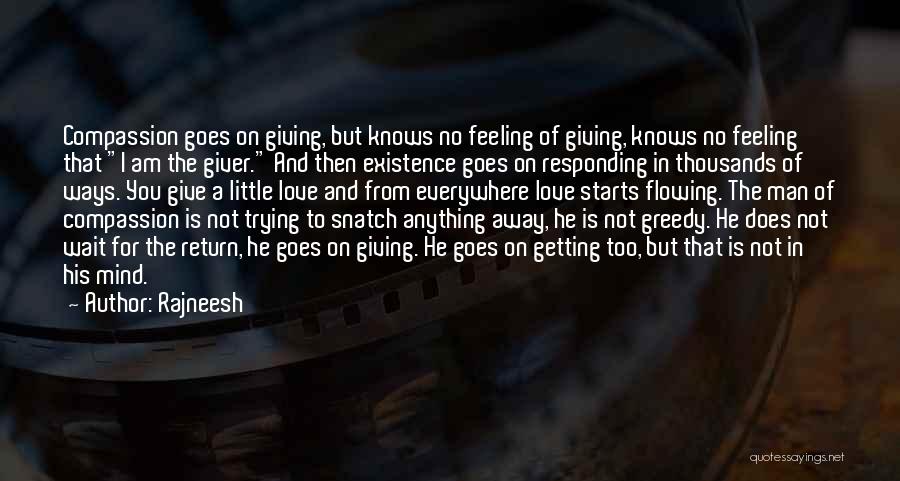 Rajneesh Quotes: Compassion Goes On Giving, But Knows No Feeling Of Giving, Knows No Feeling That I Am The Giver. And Then