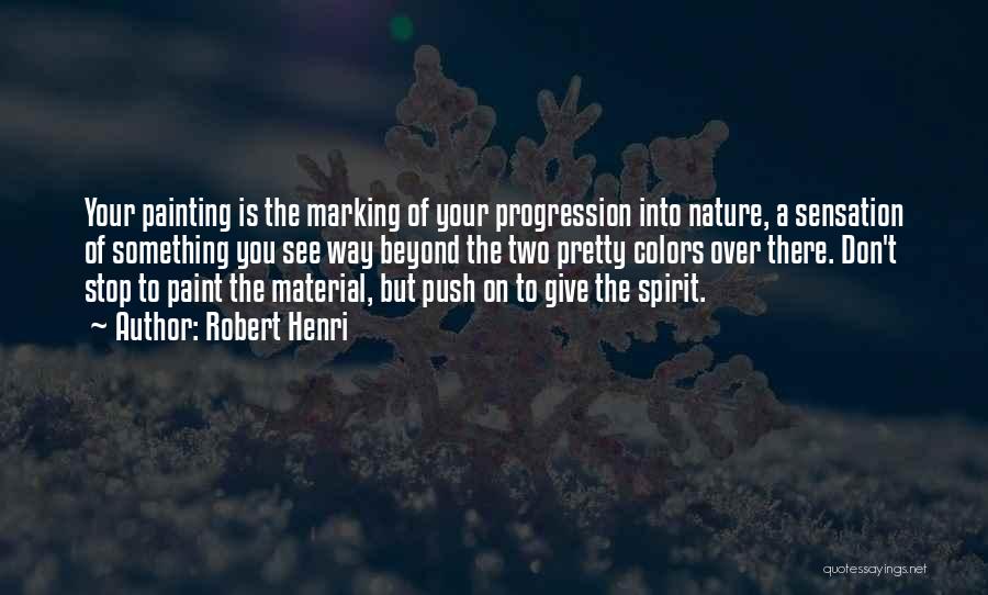 Robert Henri Quotes: Your Painting Is The Marking Of Your Progression Into Nature, A Sensation Of Something You See Way Beyond The Two