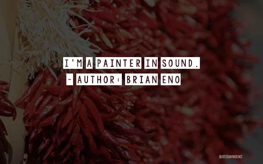 Brian Eno Quotes: I'm A Painter In Sound.