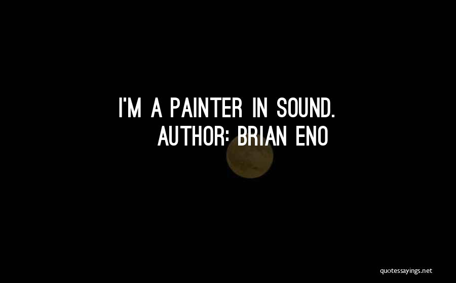 Brian Eno Quotes: I'm A Painter In Sound.