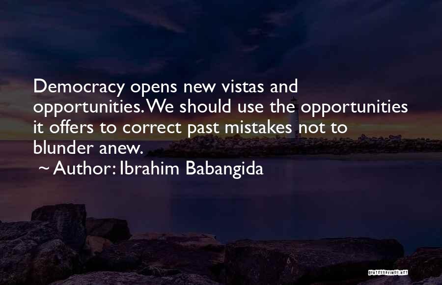 Ibrahim Babangida Quotes: Democracy Opens New Vistas And Opportunities. We Should Use The Opportunities It Offers To Correct Past Mistakes Not To Blunder