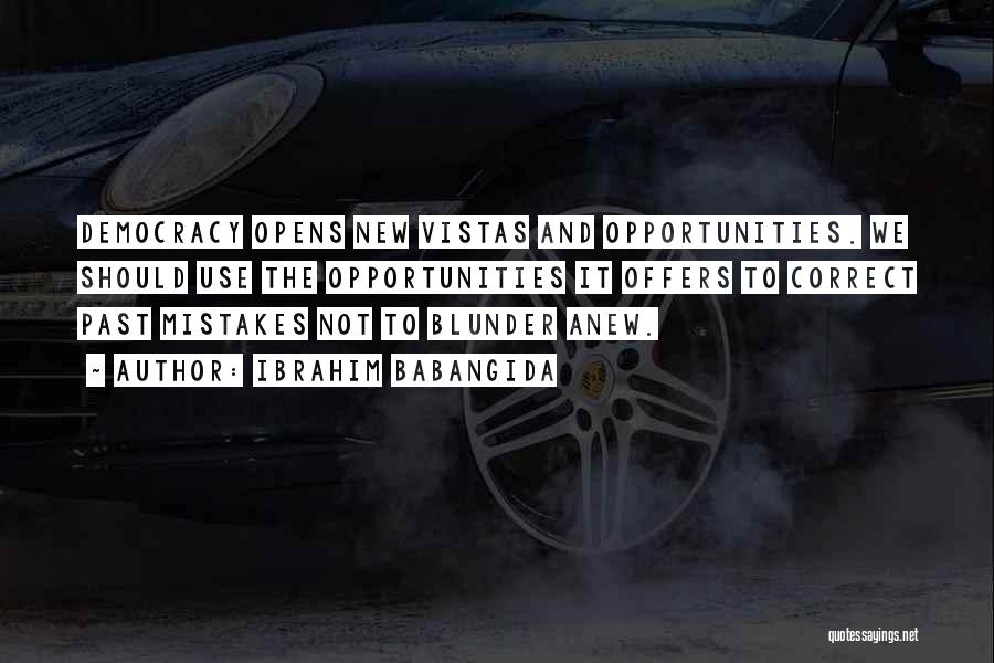 Ibrahim Babangida Quotes: Democracy Opens New Vistas And Opportunities. We Should Use The Opportunities It Offers To Correct Past Mistakes Not To Blunder