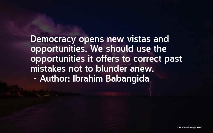 Ibrahim Babangida Quotes: Democracy Opens New Vistas And Opportunities. We Should Use The Opportunities It Offers To Correct Past Mistakes Not To Blunder