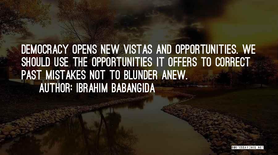 Ibrahim Babangida Quotes: Democracy Opens New Vistas And Opportunities. We Should Use The Opportunities It Offers To Correct Past Mistakes Not To Blunder