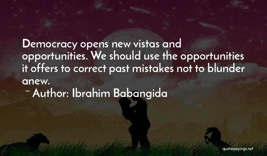 Ibrahim Babangida Quotes: Democracy Opens New Vistas And Opportunities. We Should Use The Opportunities It Offers To Correct Past Mistakes Not To Blunder