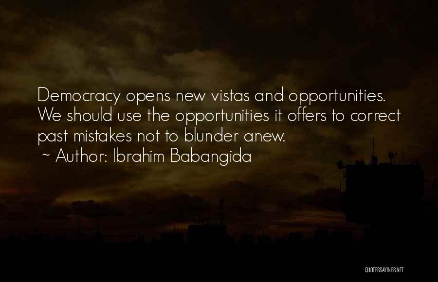 Ibrahim Babangida Quotes: Democracy Opens New Vistas And Opportunities. We Should Use The Opportunities It Offers To Correct Past Mistakes Not To Blunder