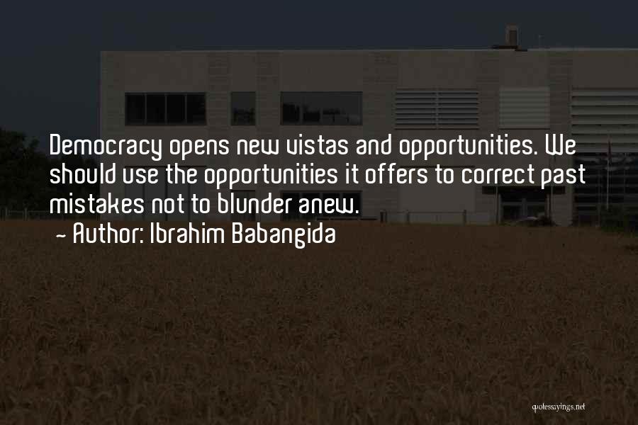 Ibrahim Babangida Quotes: Democracy Opens New Vistas And Opportunities. We Should Use The Opportunities It Offers To Correct Past Mistakes Not To Blunder