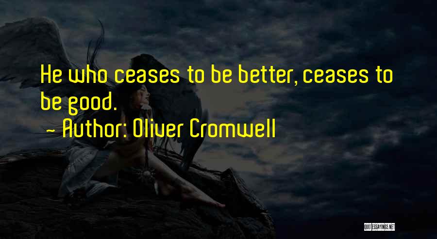 Oliver Cromwell Quotes: He Who Ceases To Be Better, Ceases To Be Good.