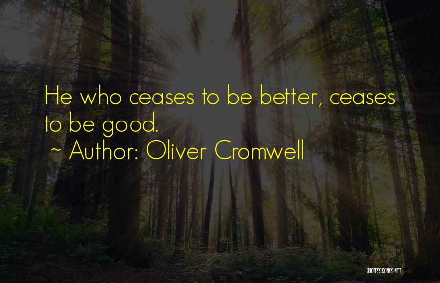 Oliver Cromwell Quotes: He Who Ceases To Be Better, Ceases To Be Good.