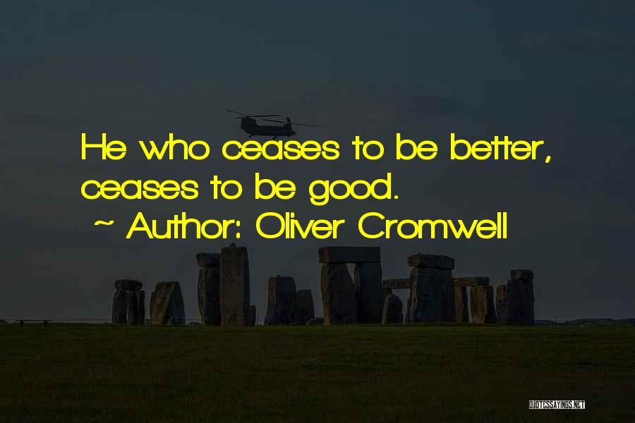 Oliver Cromwell Quotes: He Who Ceases To Be Better, Ceases To Be Good.