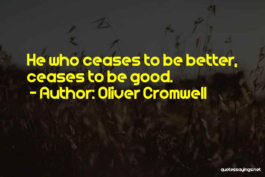 Oliver Cromwell Quotes: He Who Ceases To Be Better, Ceases To Be Good.