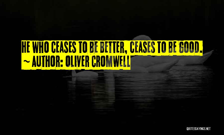 Oliver Cromwell Quotes: He Who Ceases To Be Better, Ceases To Be Good.