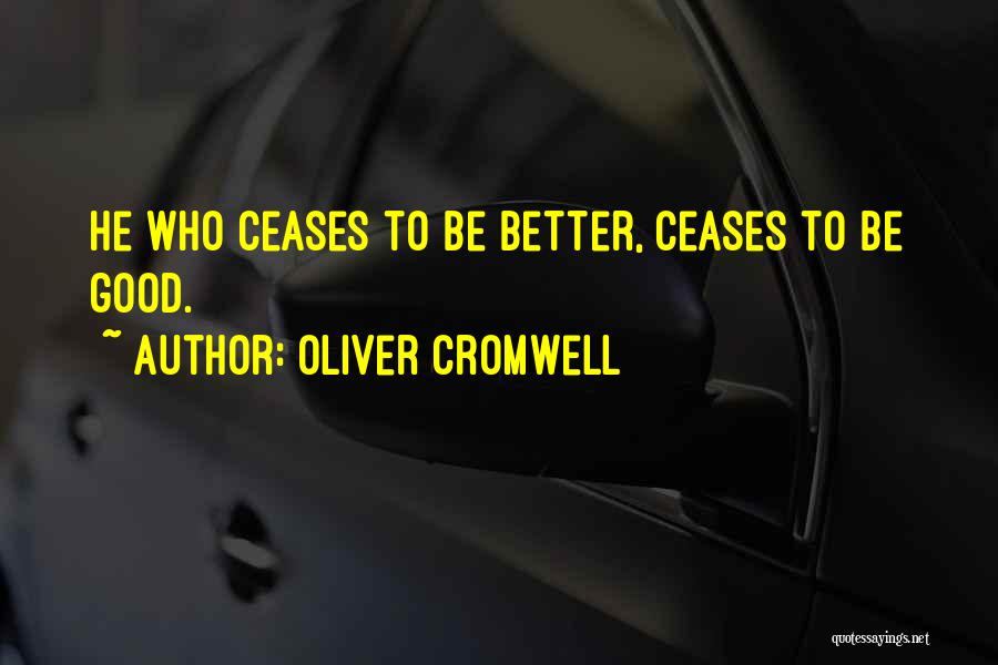 Oliver Cromwell Quotes: He Who Ceases To Be Better, Ceases To Be Good.