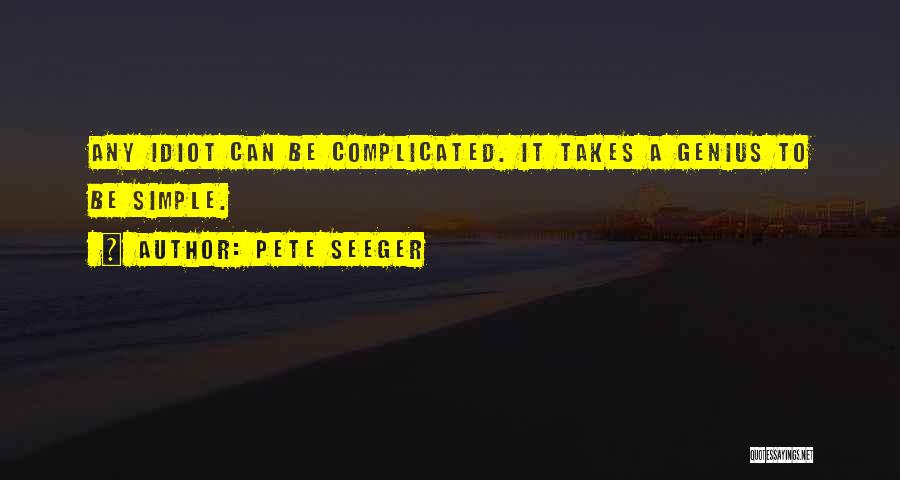 Pete Seeger Quotes: Any Idiot Can Be Complicated. It Takes A Genius To Be Simple.