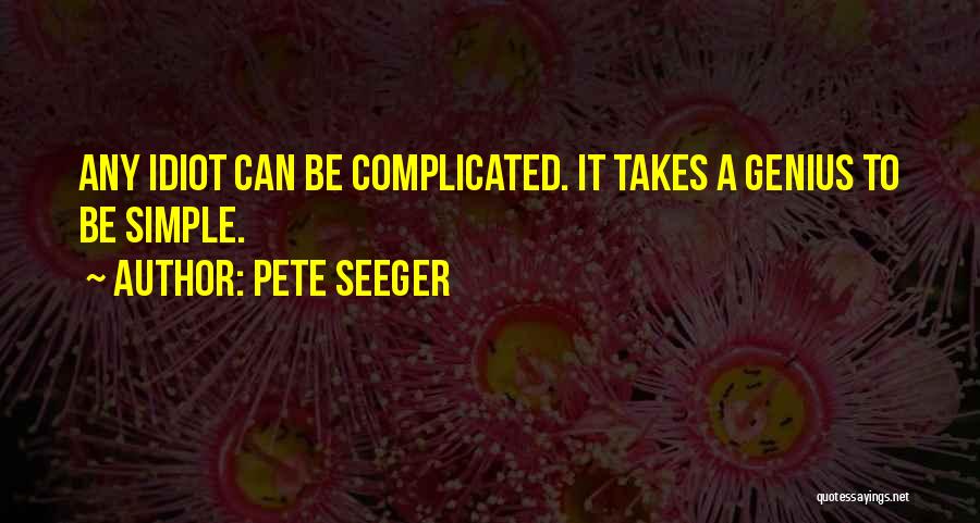 Pete Seeger Quotes: Any Idiot Can Be Complicated. It Takes A Genius To Be Simple.